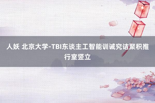 人妖 北京大学-TBI东谈主工智能训诫究诘聚积推行室竖立