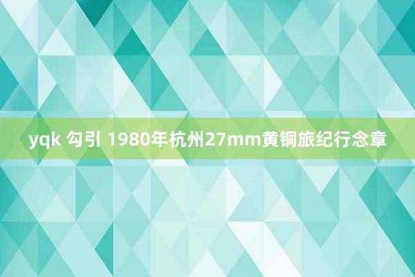 yqk 勾引 1980年杭州27mm黄铜旅纪行念章