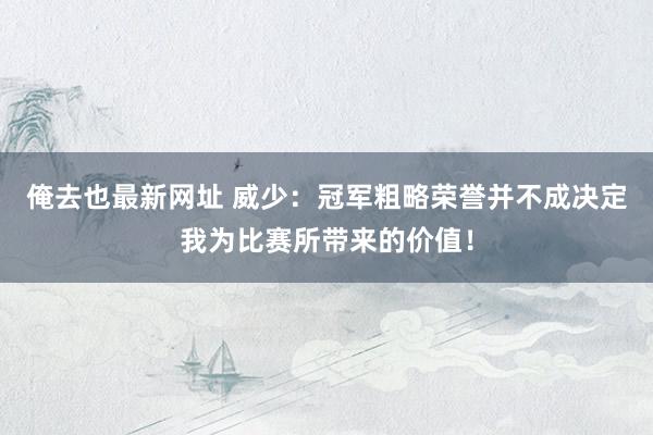 俺去也最新网址 威少：冠军粗略荣誉并不成决定我为比赛所带来的价值！
