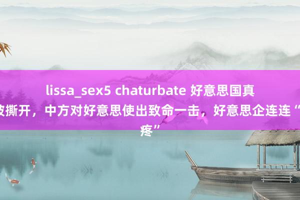 lissa_sex5 chaturbate 好意思国真边幅被撕开，中方对好意思使出致命一击，好意思企连连“喊疼”