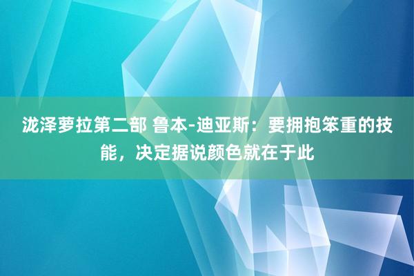 泷泽萝拉第二部 鲁本-迪亚斯：要拥抱笨重的技能，决定据说颜色就在于此