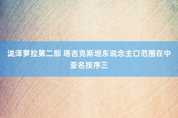 泷泽萝拉第二部 塔吉克斯坦东说念主口范围在中亚名按序三