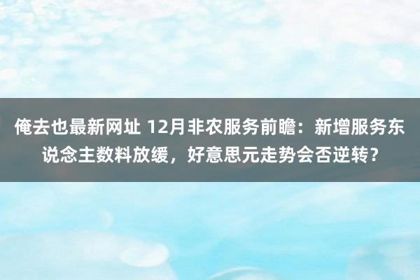俺去也最新网址 12月非农服务前瞻：新增服务东说念主数料放缓，好意思元走势会否逆转？