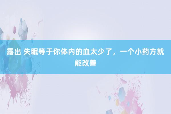 露出 失眠等于你体内的血太少了，一个小药方就能改善