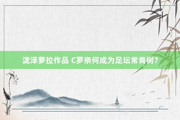 泷泽萝拉作品 C罗奈何成为足坛常青树？