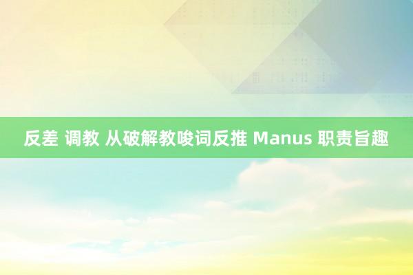 反差 调教 从破解教唆词反推 Manus 职责旨趣