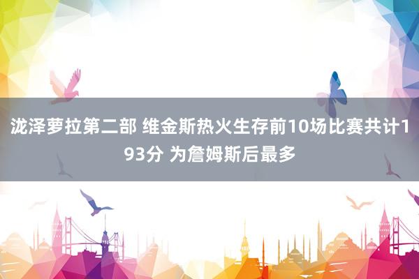 泷泽萝拉第二部 维金斯热火生存前10场比赛共计193分 为詹姆斯后最多