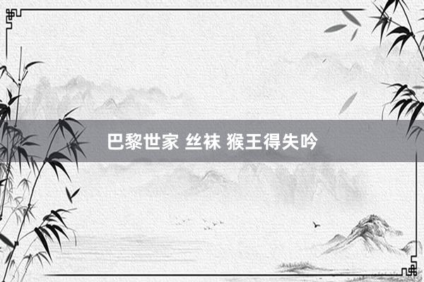 巴黎世家 丝袜 猴王得失吟