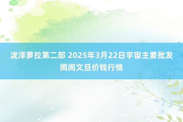 泷泽萝拉第二部 2025年3月22日宇宙主要批发阛阓文旦价钱行情