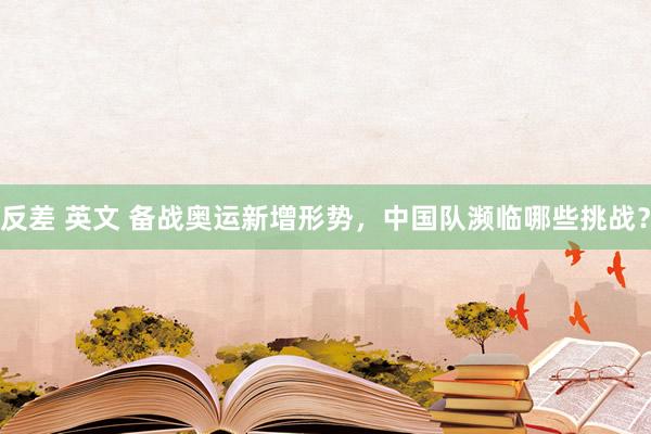 反差 英文 备战奥运新增形势，中国队濒临哪些挑战？